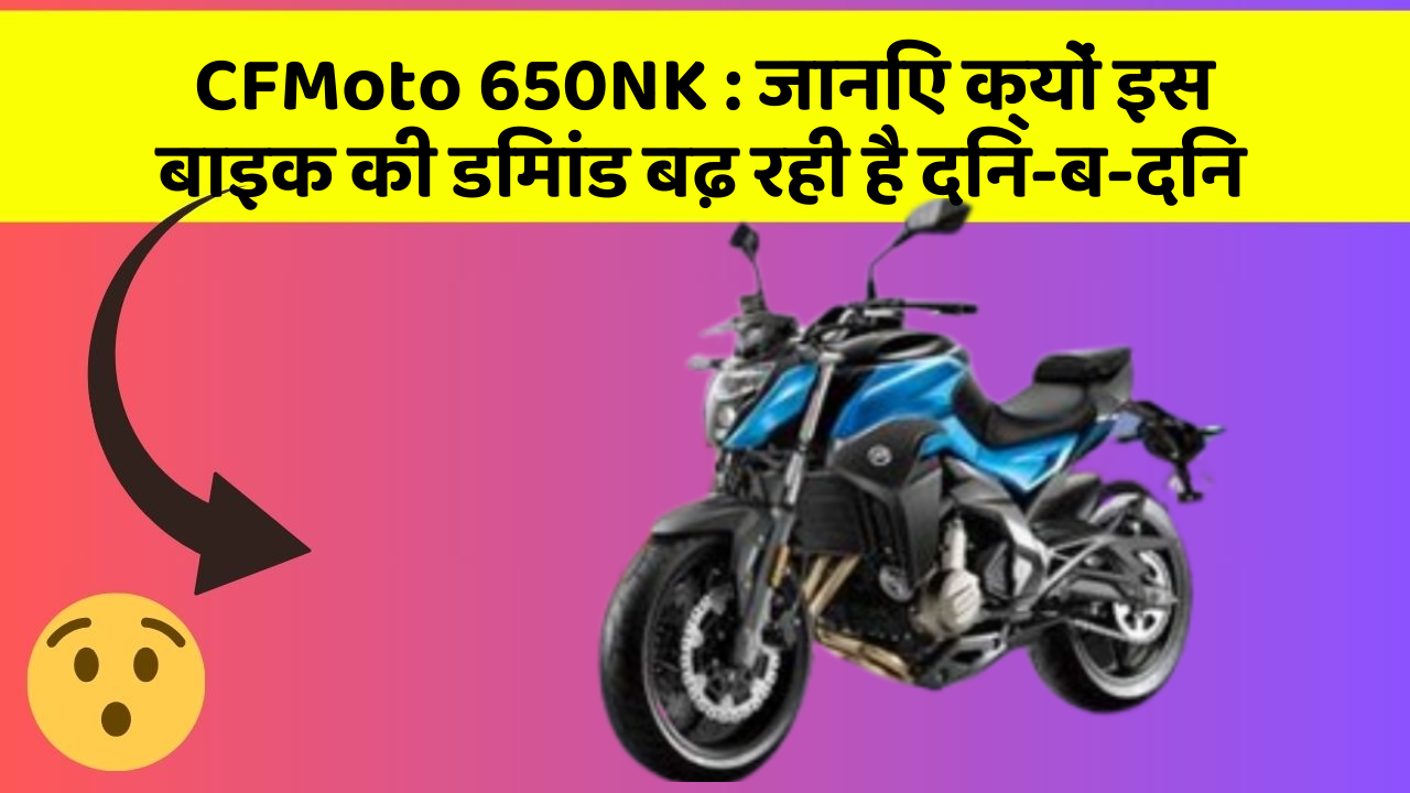 CFMoto 650NK : जानिए क्यों इस बाइक की डिमांड बढ़ रही है दिन-ब-दिन