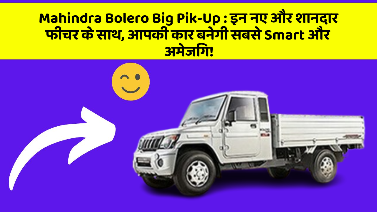Mahindra Bolero Big Pik-Up : इन नए और शानदार फीचर के साथ, आपकी कार बनेगी सबसे Smart और अमेजिंग!