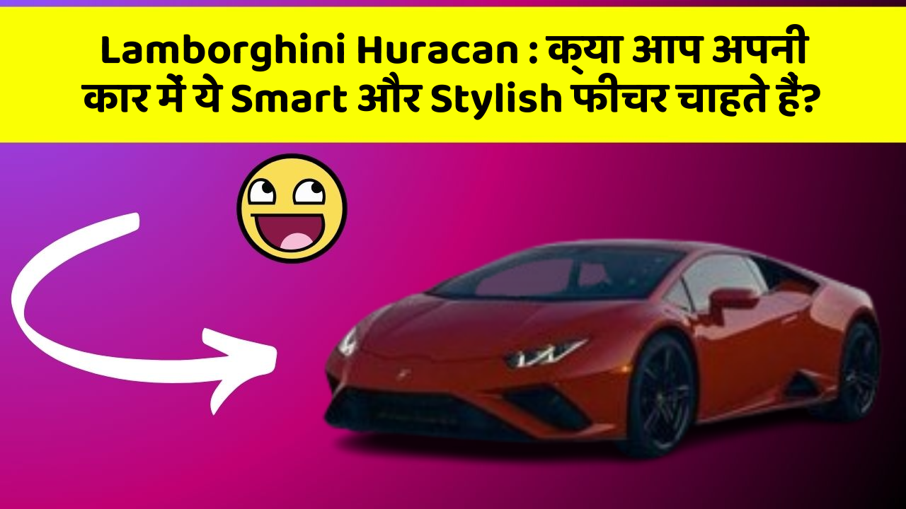 Lamborghini Huracan : क्या आप अपनी कार में ये Smart और Stylish फीचर चाहते हैं?