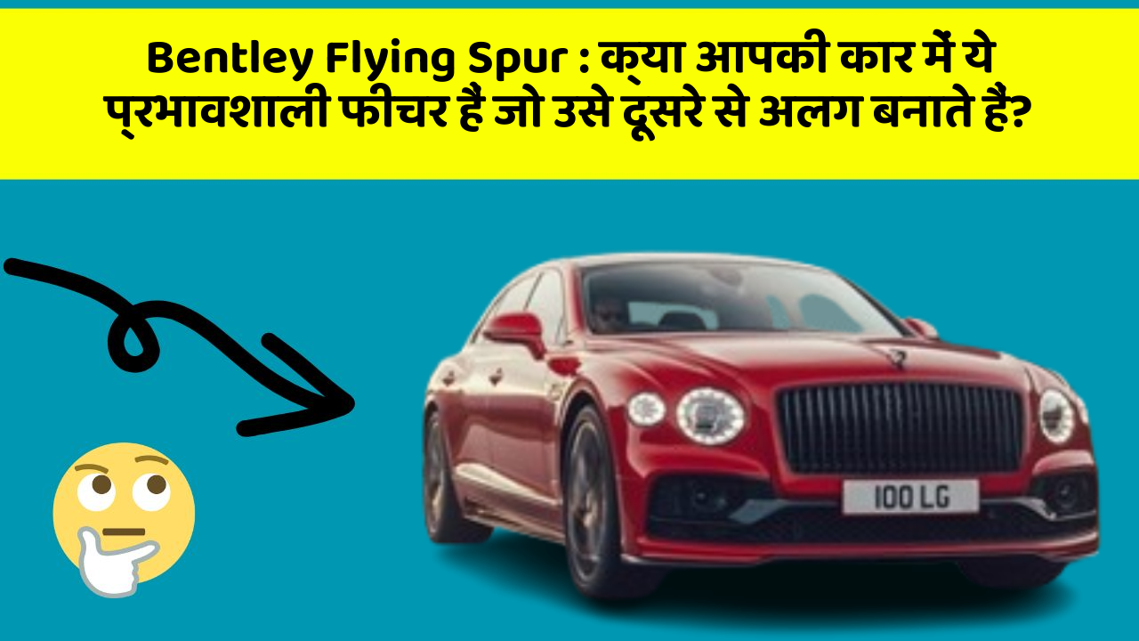 Bentley Flying Spur: क्या आपकी कार में ये प्रभावशाली फीचर हैं जो उसे दूसरे से अलग बनाते हैं?