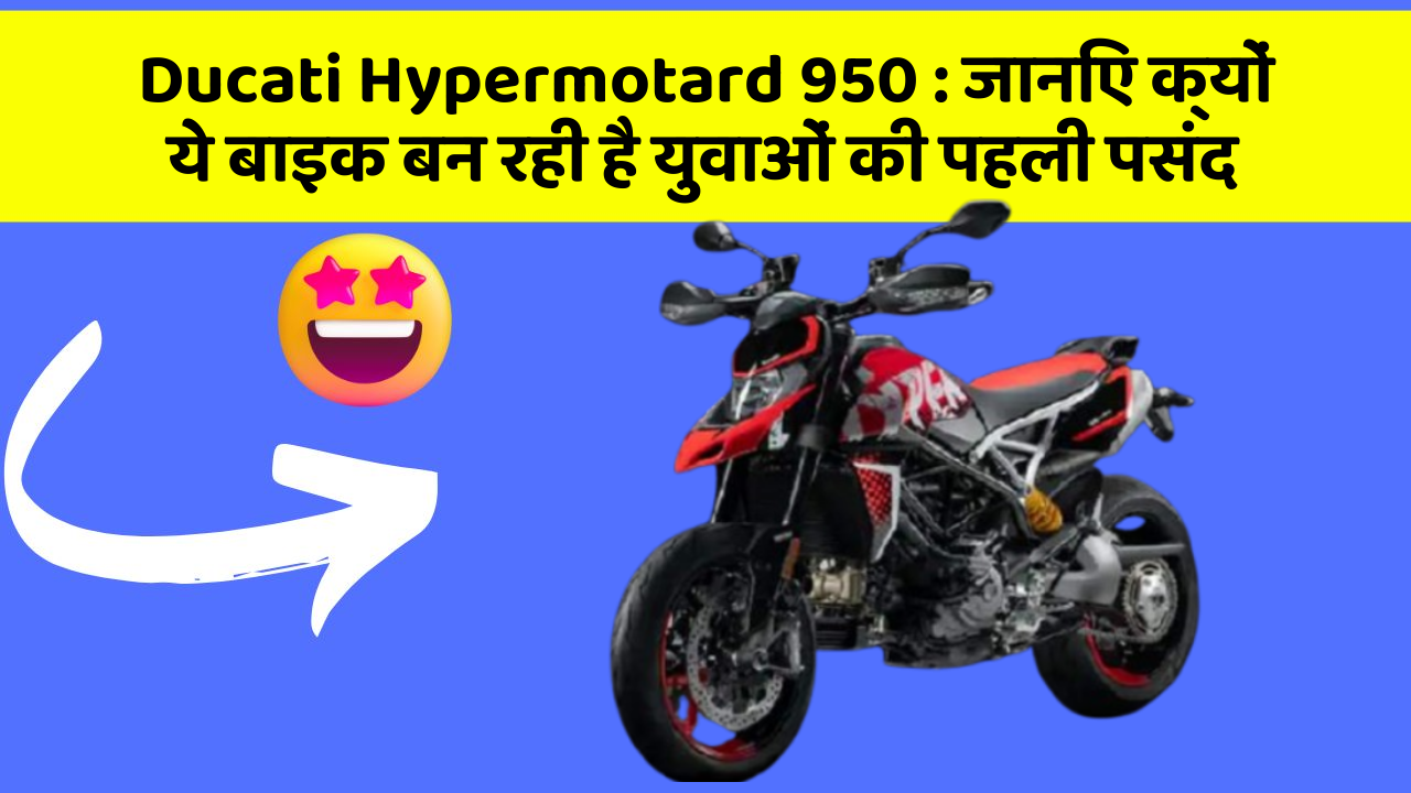 Ducati Hypermotard 950 : जानिए क्यों ये बाइक बन रही है युवाओं की पहली पसंद