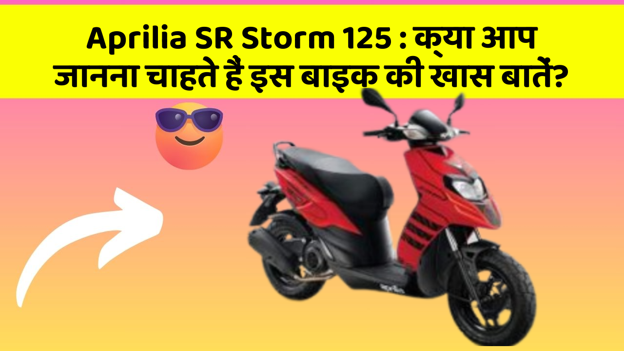 Aprilia SR Storm 125 : क्या आप जानना चाहते हैं इस बाइक की खास बातें?