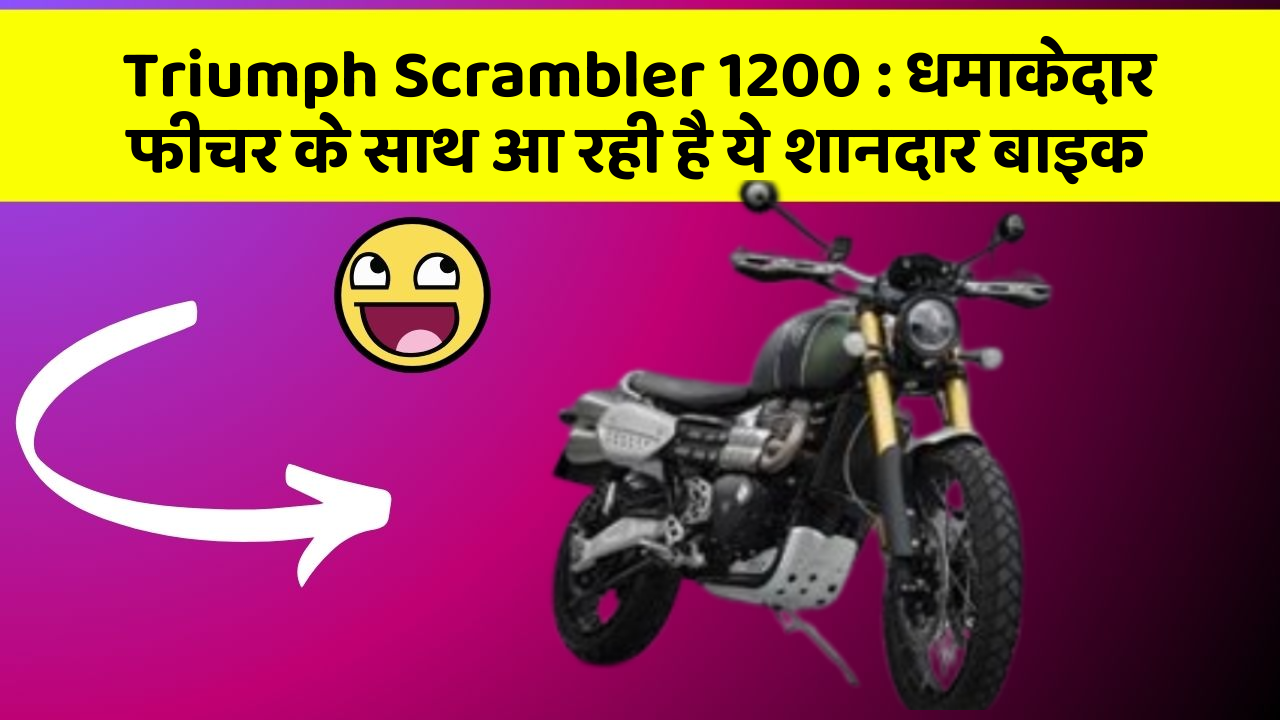 Triumph Scrambler 1200: धमाकेदार फीचर के साथ आ रही है ये शानदार बाइक