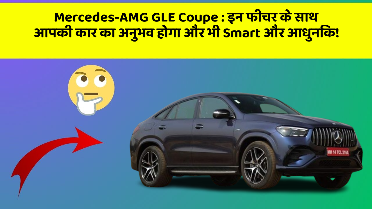 Mercedes-AMG GLE Coupe: इन फीचर के साथ आपकी कार का अनुभव होगा और भी Smart और आधुनिक!