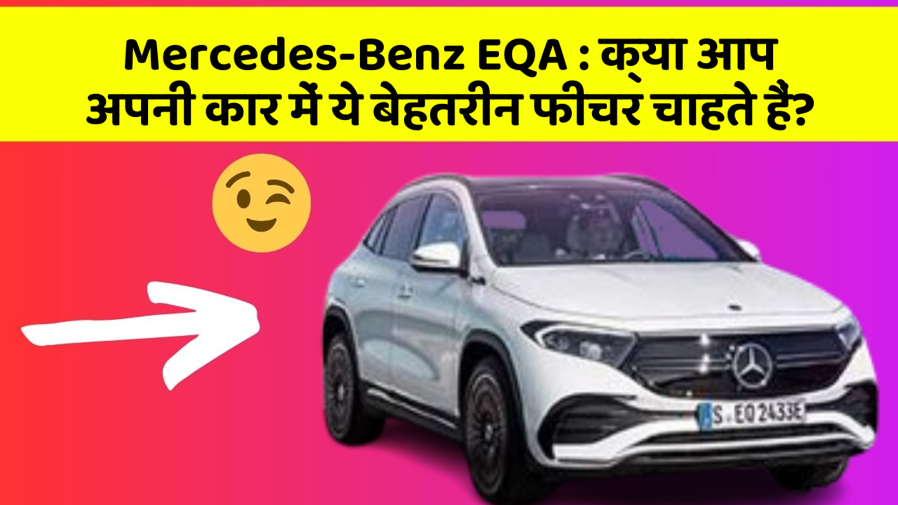 Mercedes-Benz EQA : क्या आप अपनी कार में ये बेहतरीन फीचर चाहते हैं?