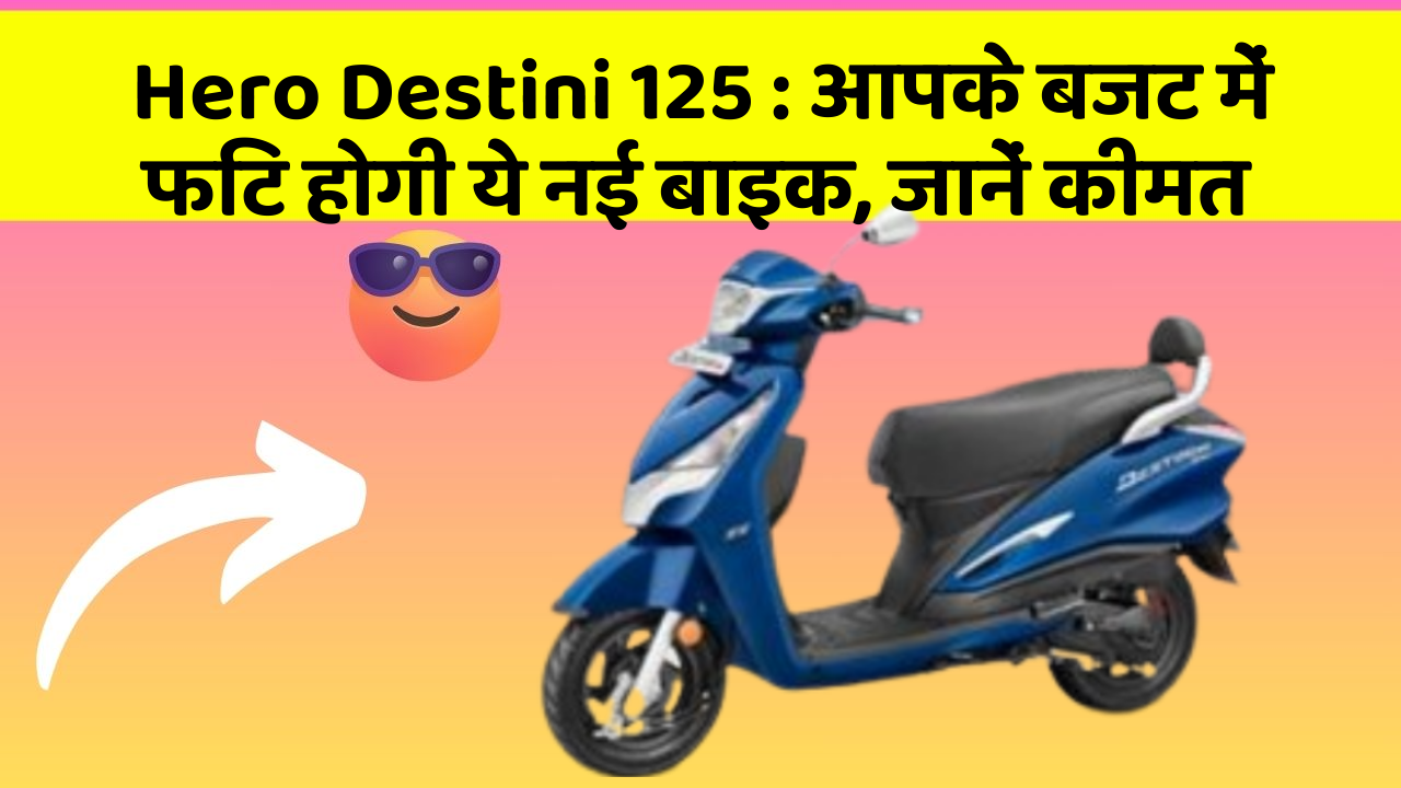 Hero Destini 125: आपके बजट में फिट होगी ये नई बाइक, जानें कीमत