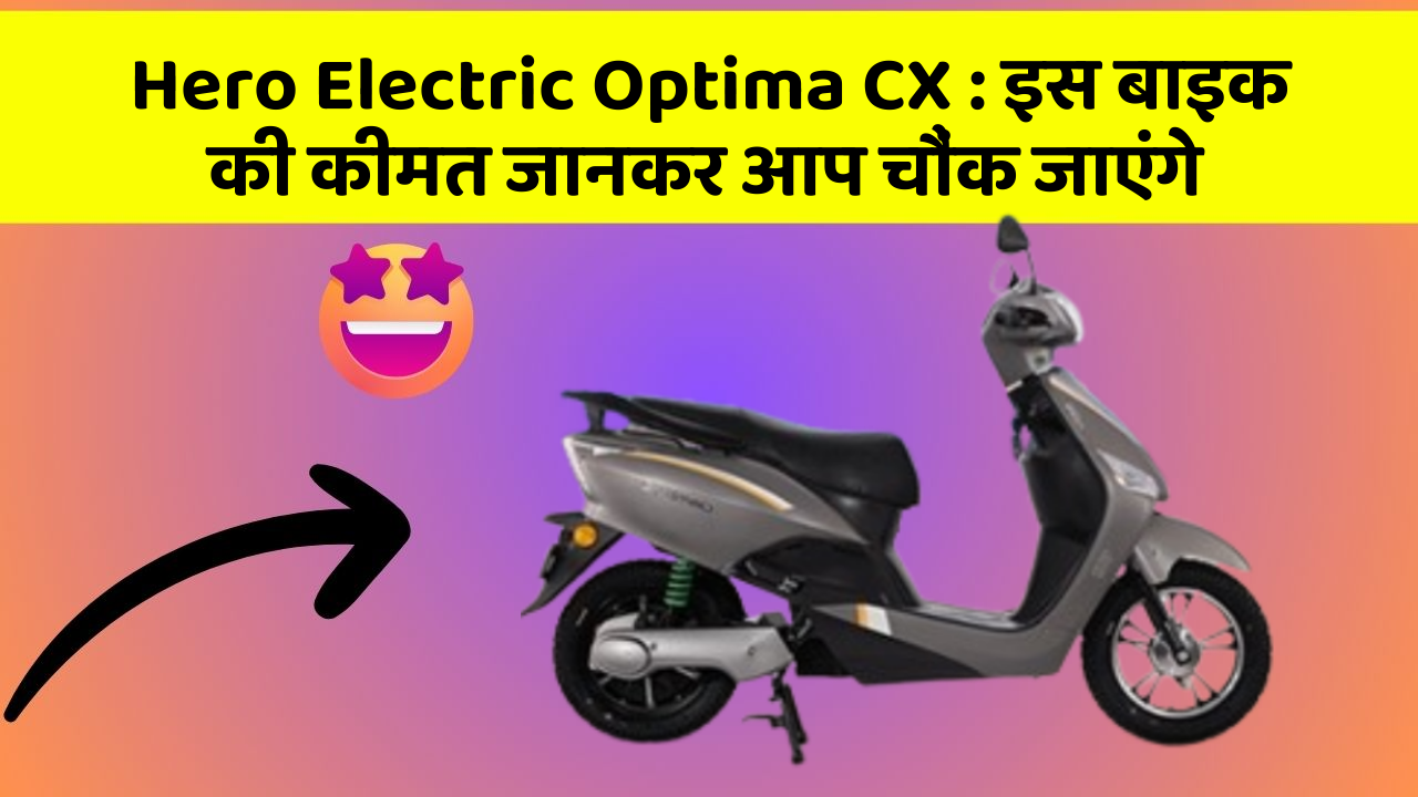 Hero Electric Optima CX : इस बाइक की कीमत जानकर आप चौंक जाएंगे