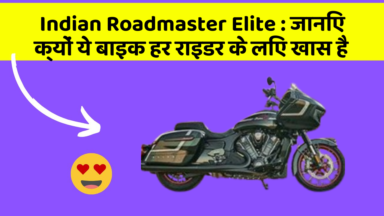 Indian Roadmaster Elite: जानिए क्यों ये बाइक हर राइडर के लिए खास है