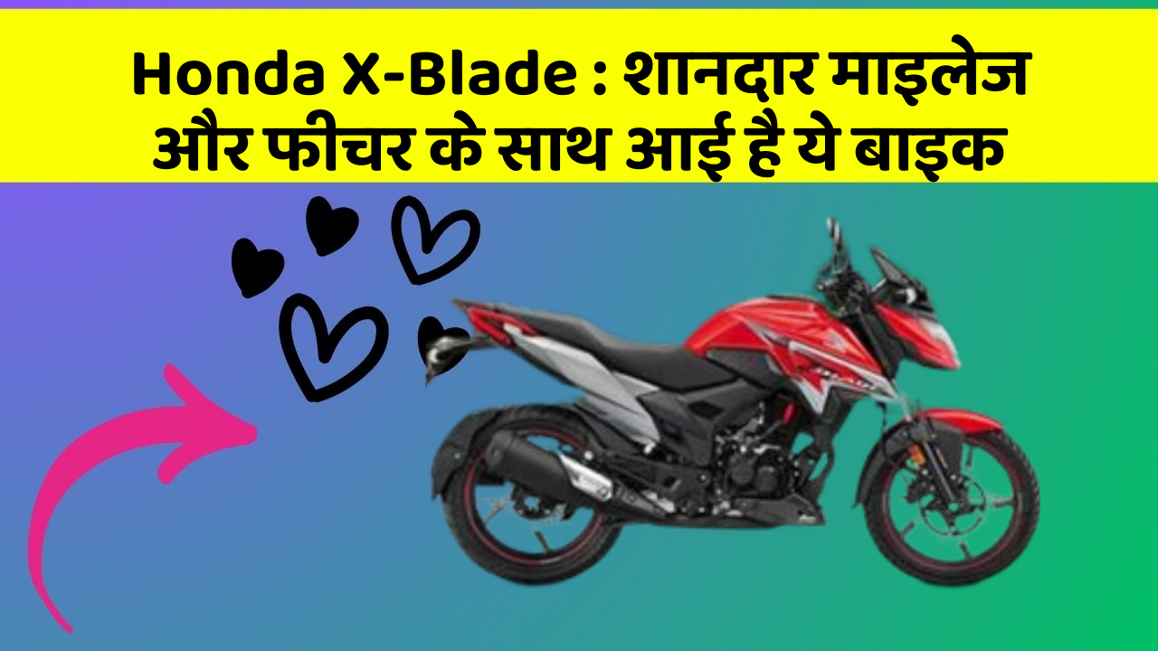 Honda X-Blade: शानदार माइलेज और फीचर के साथ आई है ये बाइक