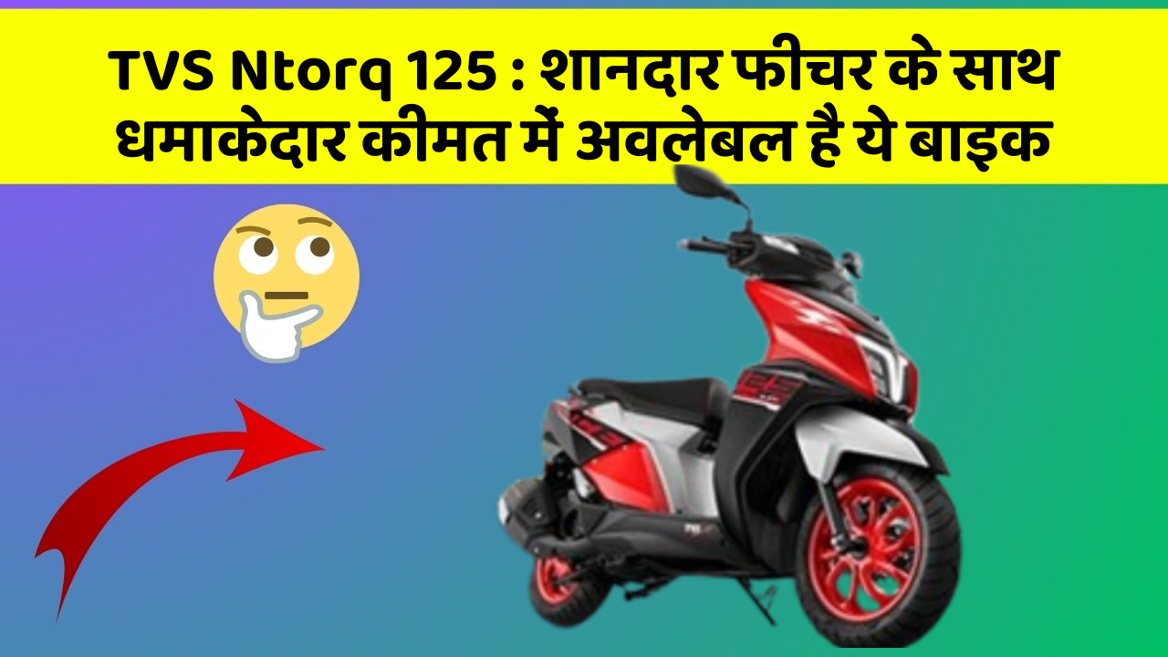 TVS Ntorq 125 : शानदार फीचर के साथ धमाकेदार कीमत में अवलेबल है ये बाइक
