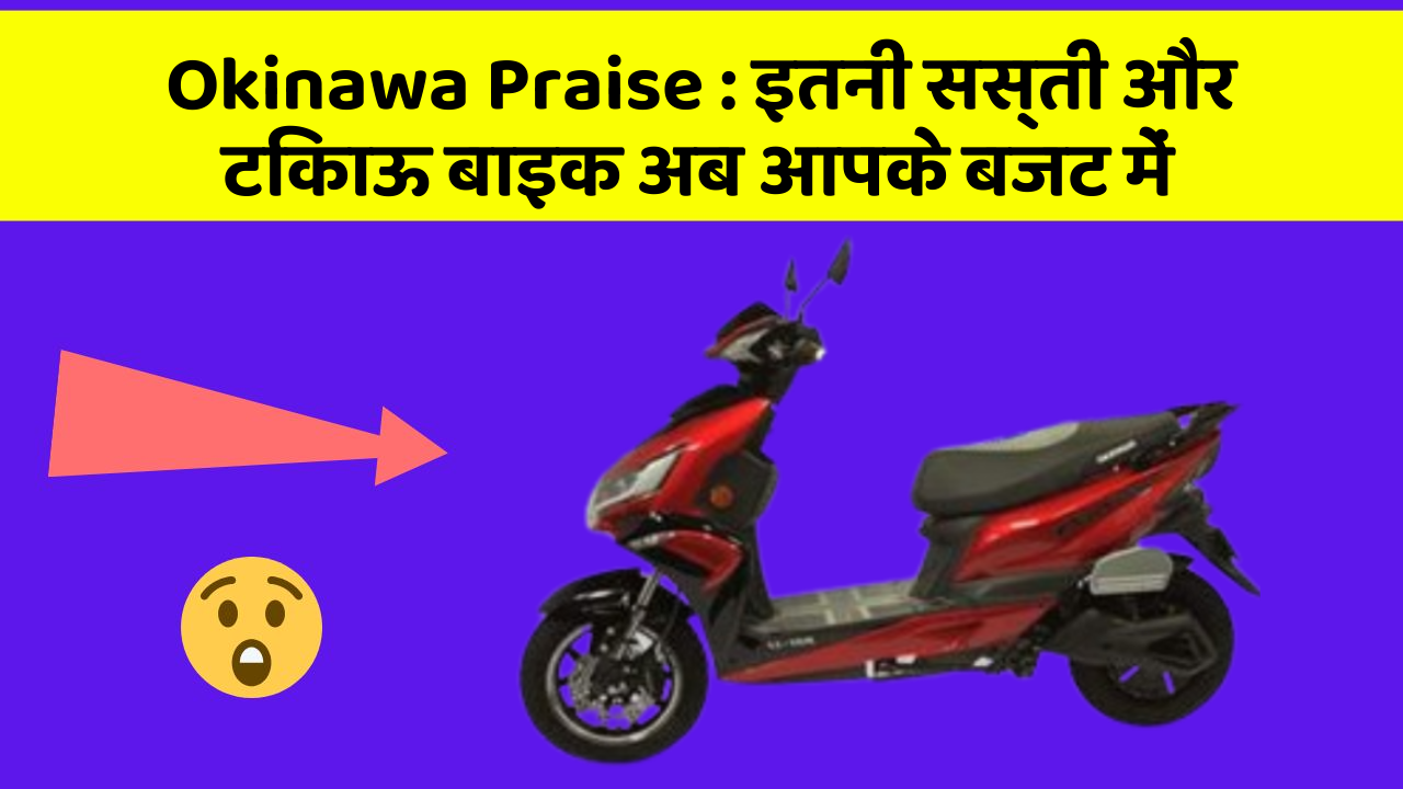 Okinawa Praise:इतनी सस्ती और टिकाऊ बाइक अब आपके बजट में