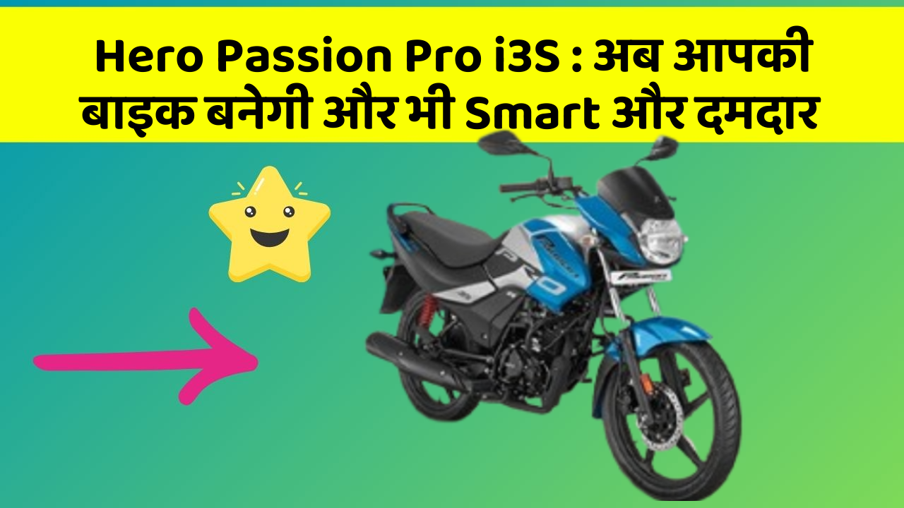 Hero Passion Pro i3S: अब आपकी बाइक बनेगी और भी Smart और दमदार