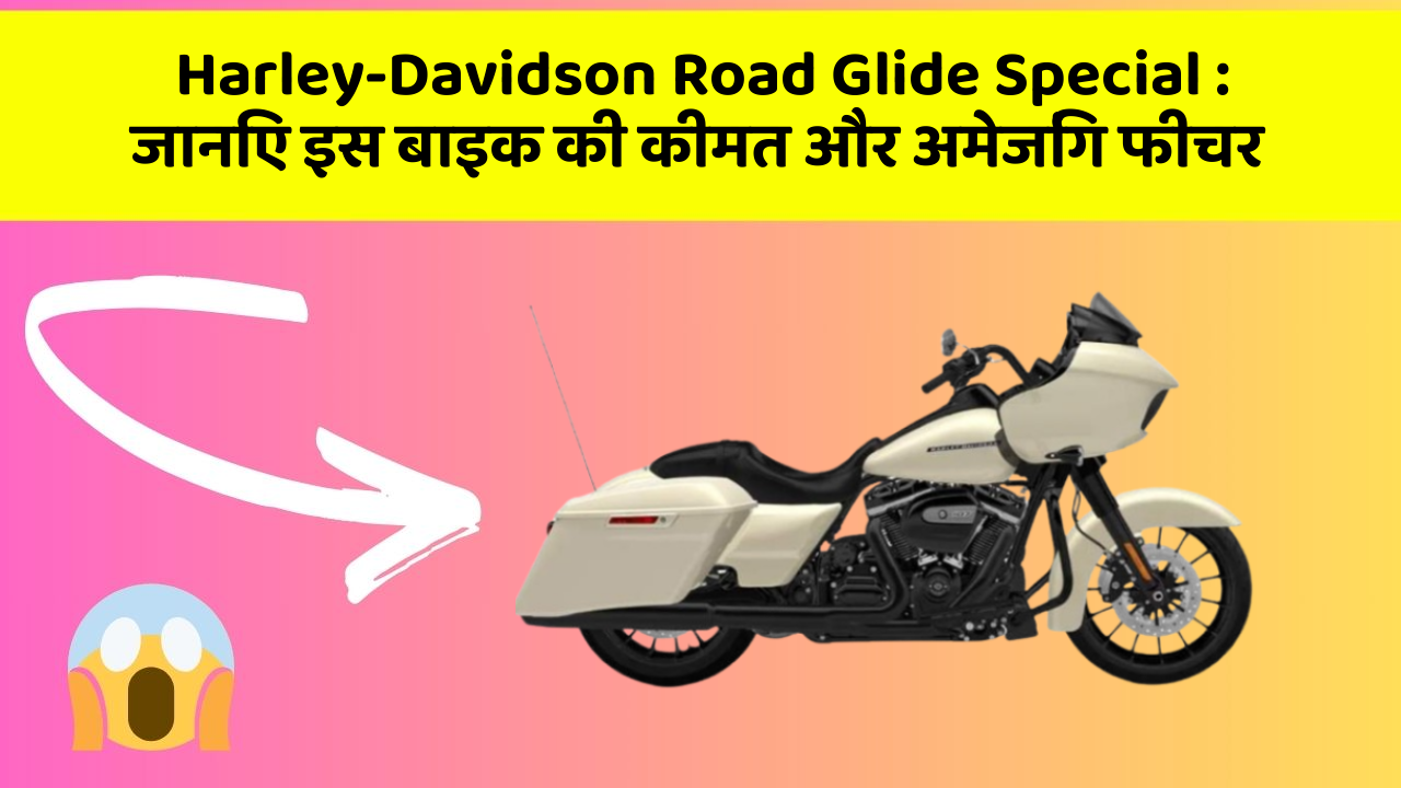 Harley-Davidson Road Glide Special : जानिए इस बाइक की कीमत और अमेजिंग फीचर