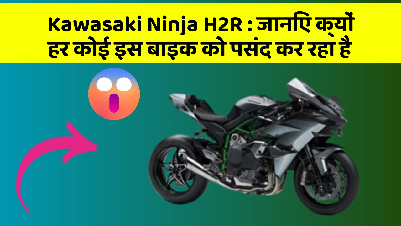 Kawasaki Ninja H2R: जानिए क्यों हर कोई इस बाइक को पसंद कर रहा है