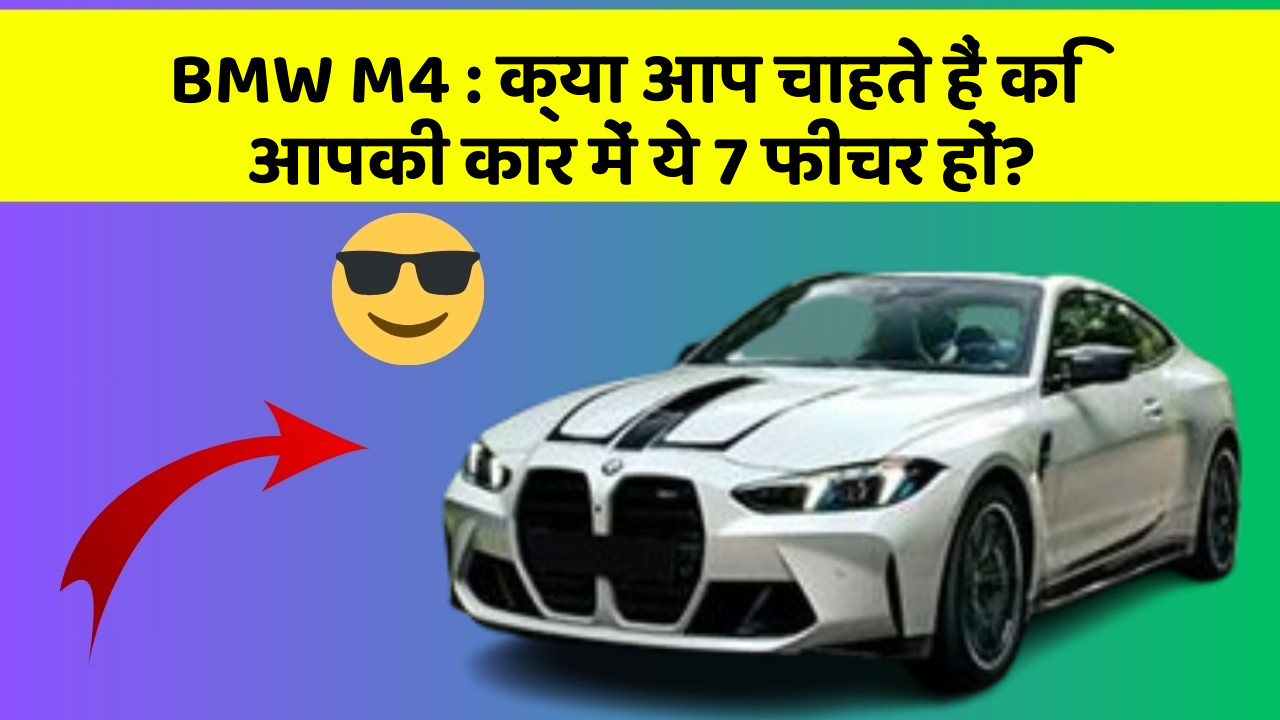 BMW M4: क्या आप चाहते हैं कि आपकी कार में ये 7 फीचर हों?