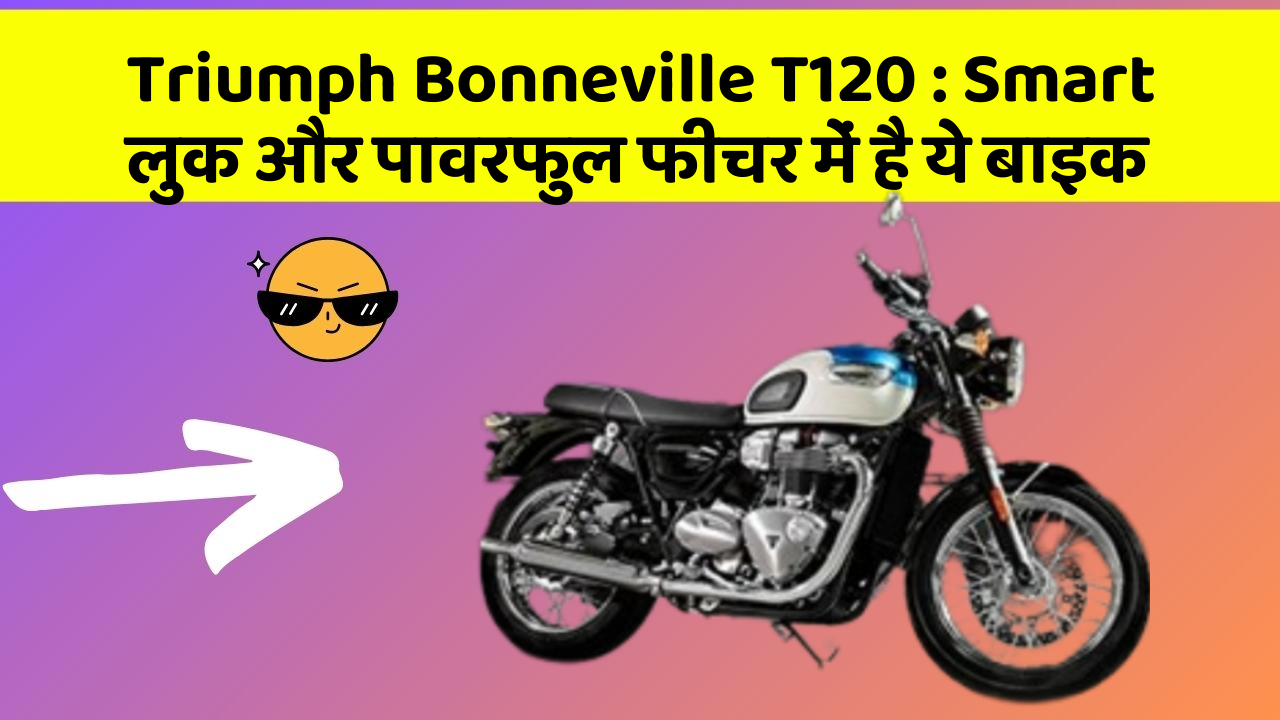 Triumph Bonneville T120: Smart लुक और पावरफुल फीचर में है ये बाइक
