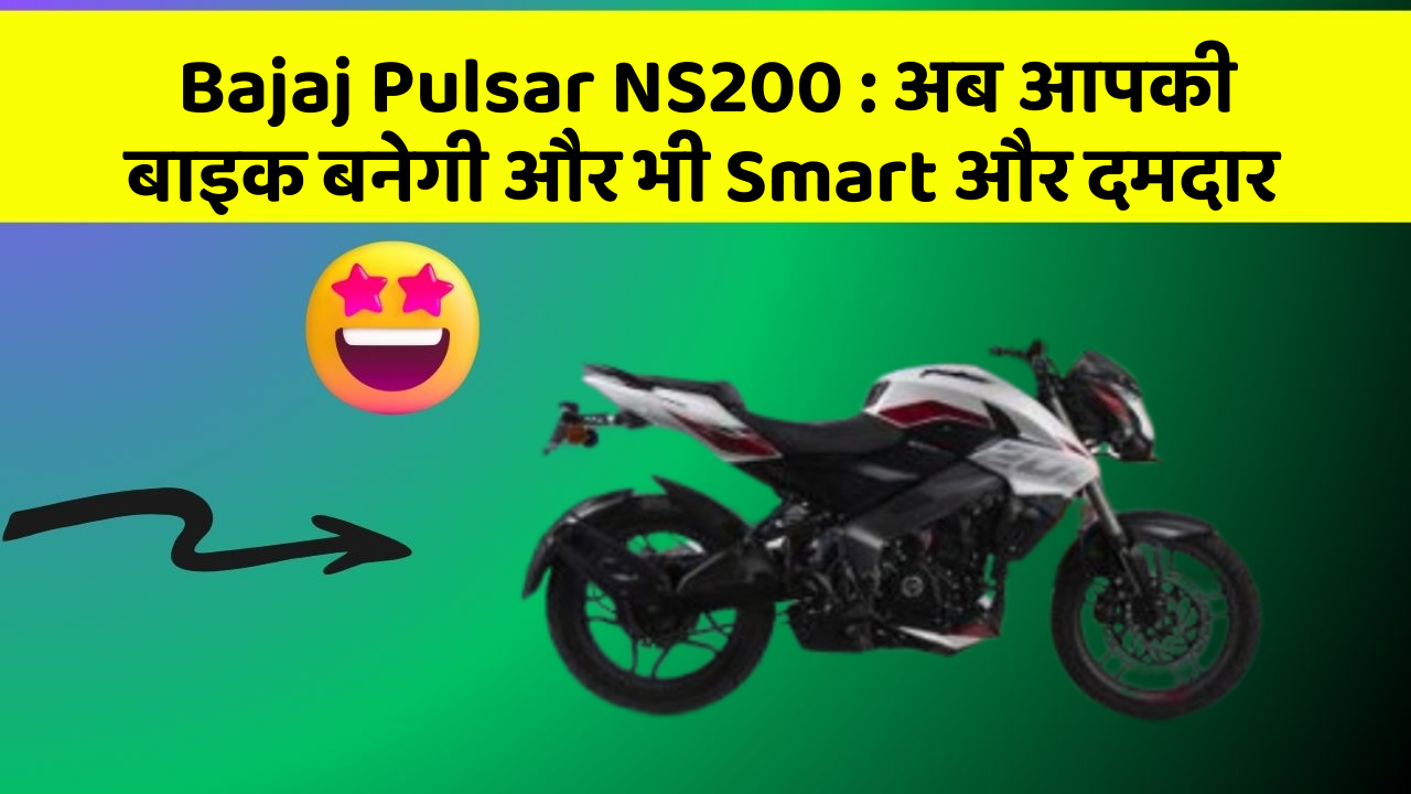 Bajaj Pulsar NS200 : अब आपकी बाइक बनेगी और भी Smart और दमदार