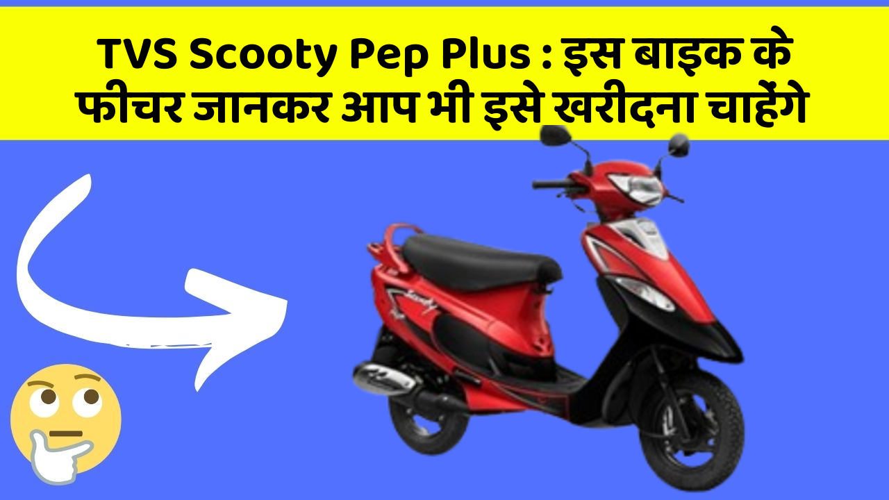TVS Scooty Pep Plus: इस बाइक के फीचर जानकर आप भी इसे खरीदना चाहेंगे