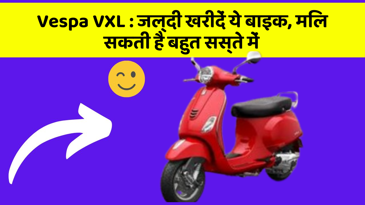 Vespa VXL: जल्दी खरीदें ये बाइक, मिल सकती है बहुत सस्ते में