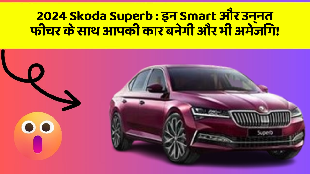 2024 Skoda Superb : इन Smart और उन्नत फीचर के साथ आपकी कार बनेगी और भी अमेजिंग!