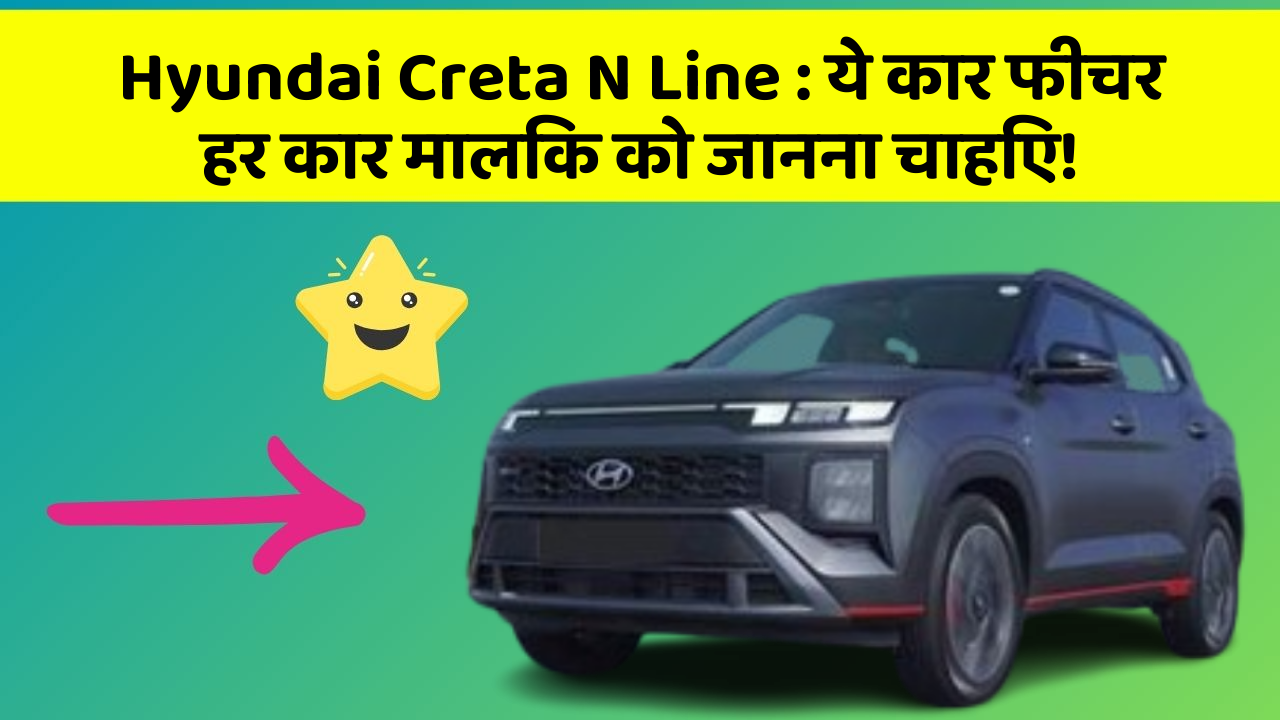 Hyundai Creta N Line: ये कार फीचर हर कार मालिक को जानना चाहिए!