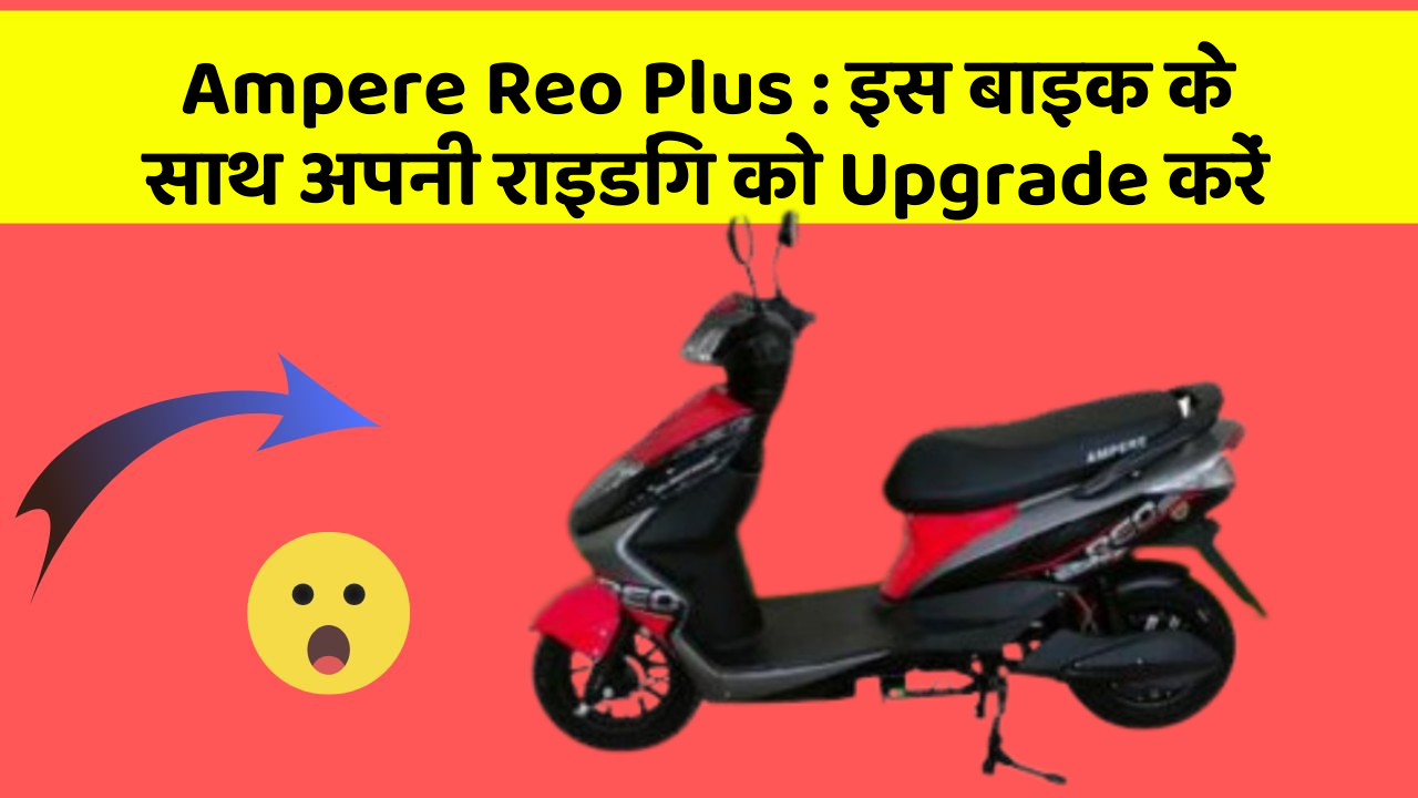 Ampere Reo Plus : इस बाइक के साथ अपनी राइडिंग को Upgrade करें