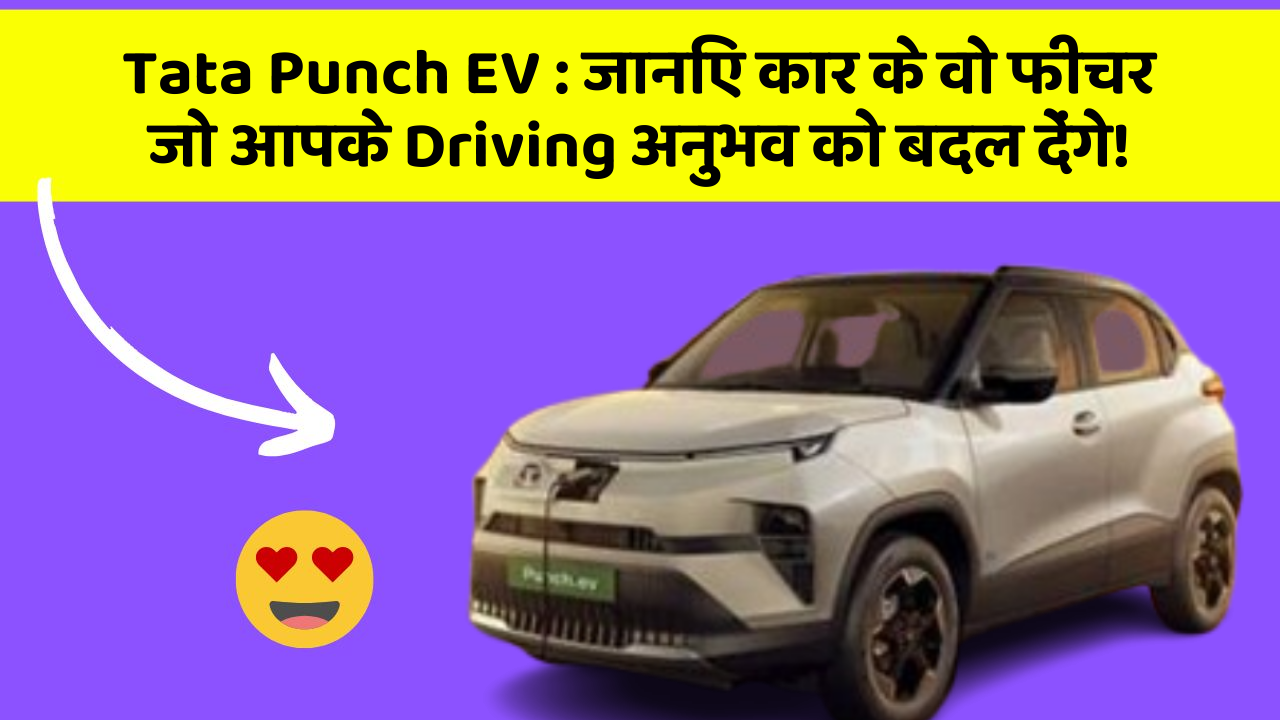Tata Punch EV: जानिए कार के वो फीचर जो आपके Driving अनुभव को बदल देंगे!