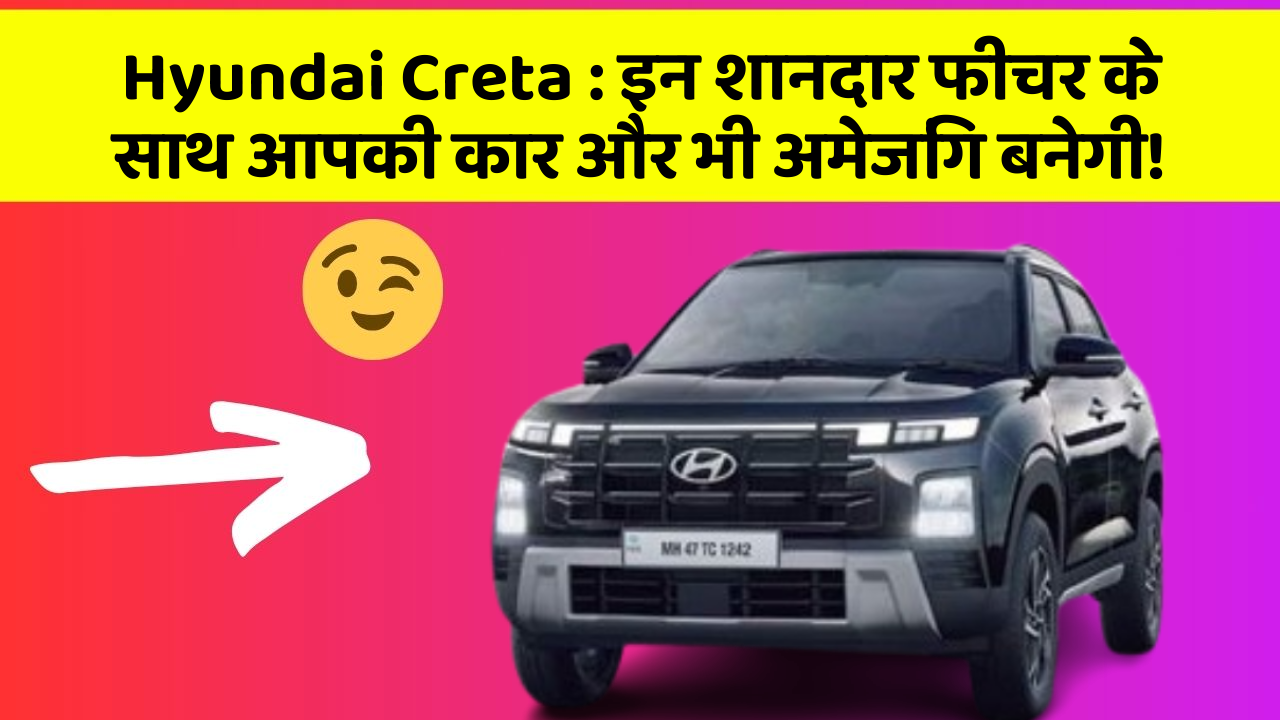 Hyundai Creta : इन शानदार फीचर के साथ आपकी कार और भी अमेजिंग बनेगी!