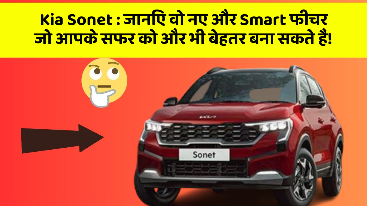 Kia Sonet: जानिए वो नए और Smart फीचर जो आपके सफर को और भी बेहतर बना सकते हैं!