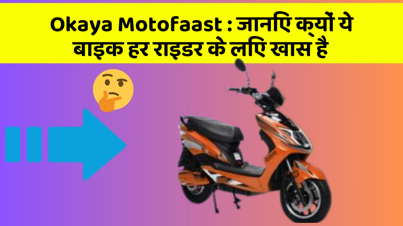 Okaya Motofaast: जानिए क्यों ये बाइक हर राइडर के लिए खास है