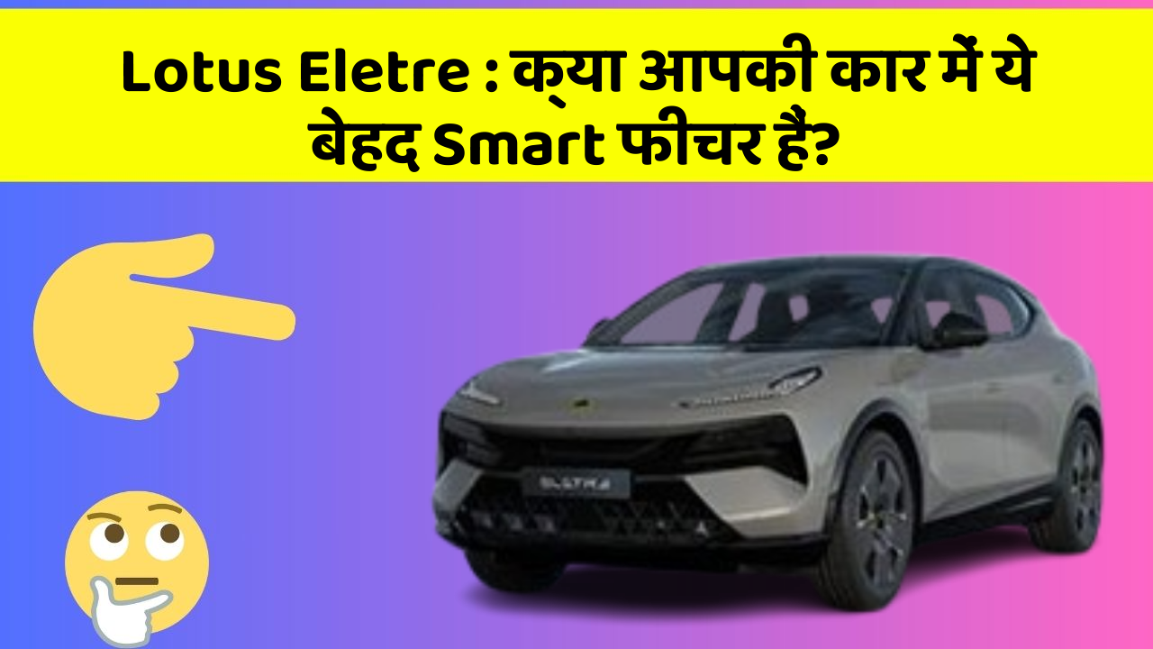 Lotus Eletre:क्या आपकी कार में ये बेहद Smart फीचर हैं?