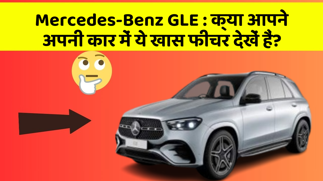 Mercedes-Benz GLE : क्या आपने अपनी कार में ये खास फीचर देखें हैं?