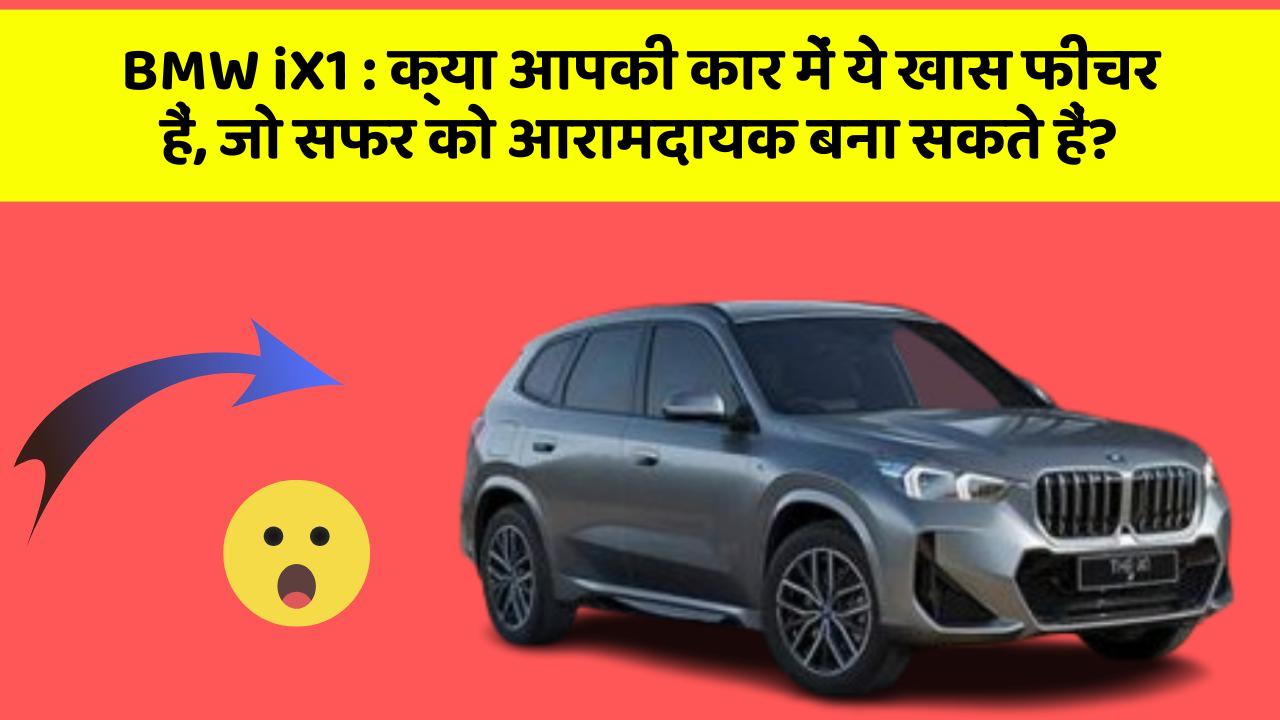 BMW iX1: क्या आपकी कार में ये खास फीचर हैं, जो सफर को आरामदायक बना सकते हैं?