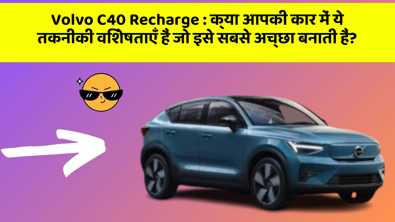 Volvo C40 Recharge: क्या आपकी कार में ये तकनीकी विशेषताएँ हैं जो इसे सबसे अच्छा बनाती हैं?