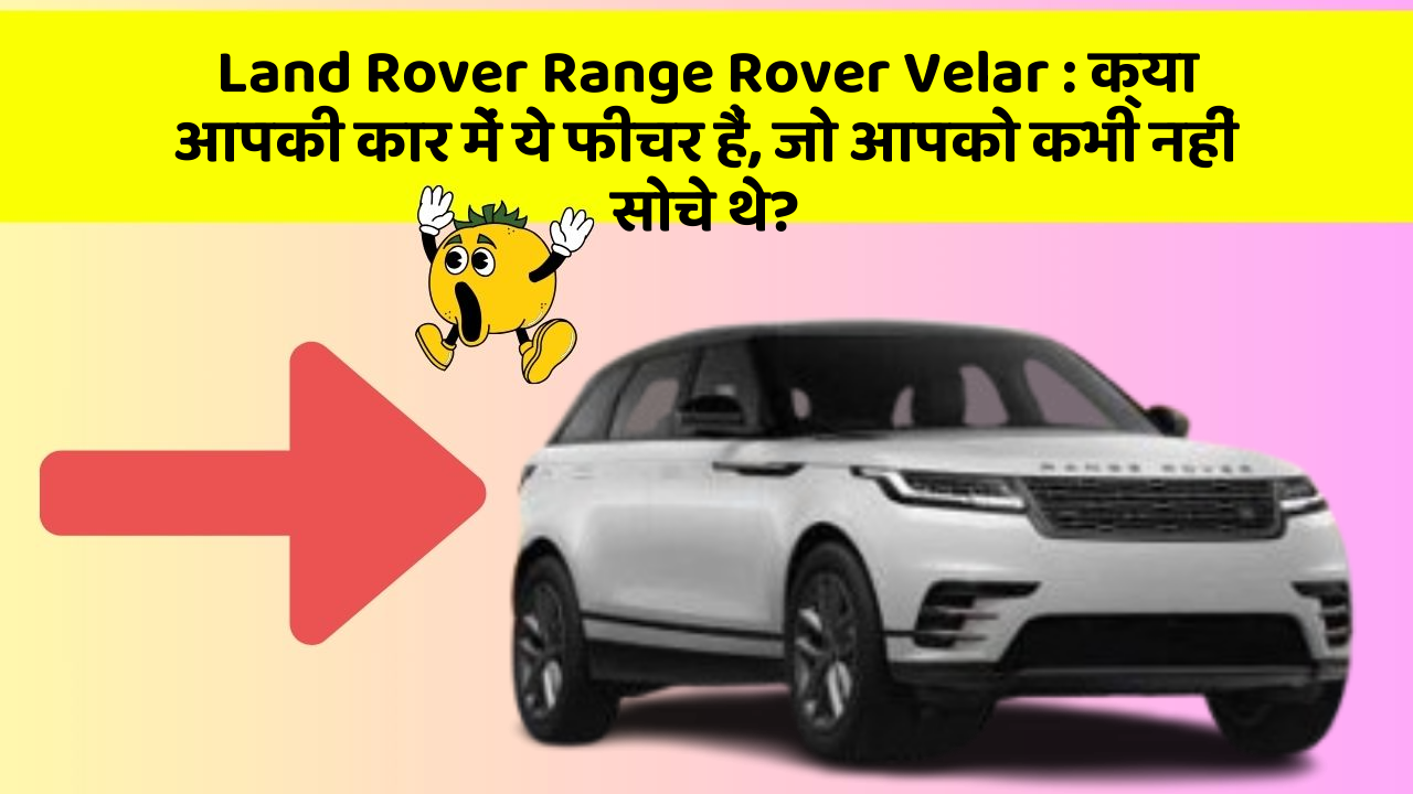 Land Rover Range Rover Velar : क्या आपकी कार में ये फीचर हैं, जो आपको कभी नहीं सोचे थे?