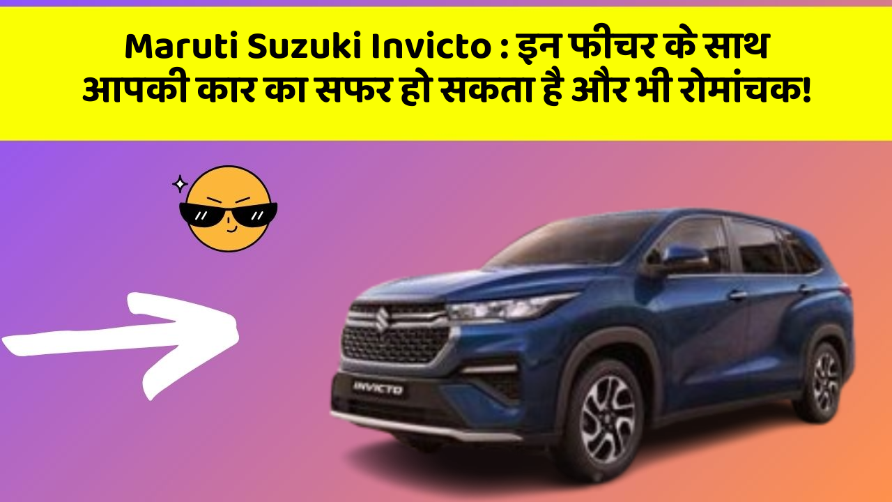 Maruti Suzuki Invicto : इन फीचर के साथ आपकी कार का सफर हो सकता है और भी रोमांचक!