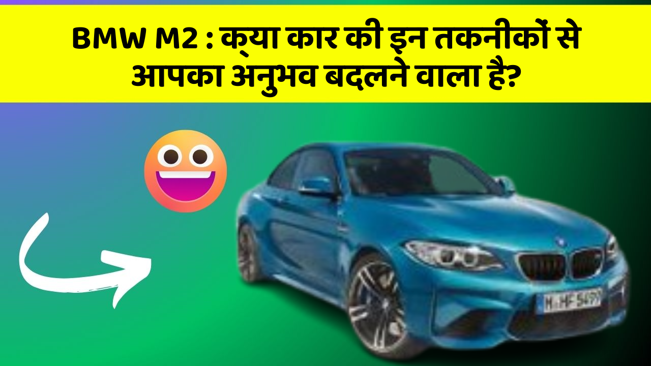 BMW M2: क्या कार की इन तकनीकों से आपका अनुभव बदलने वाला है?