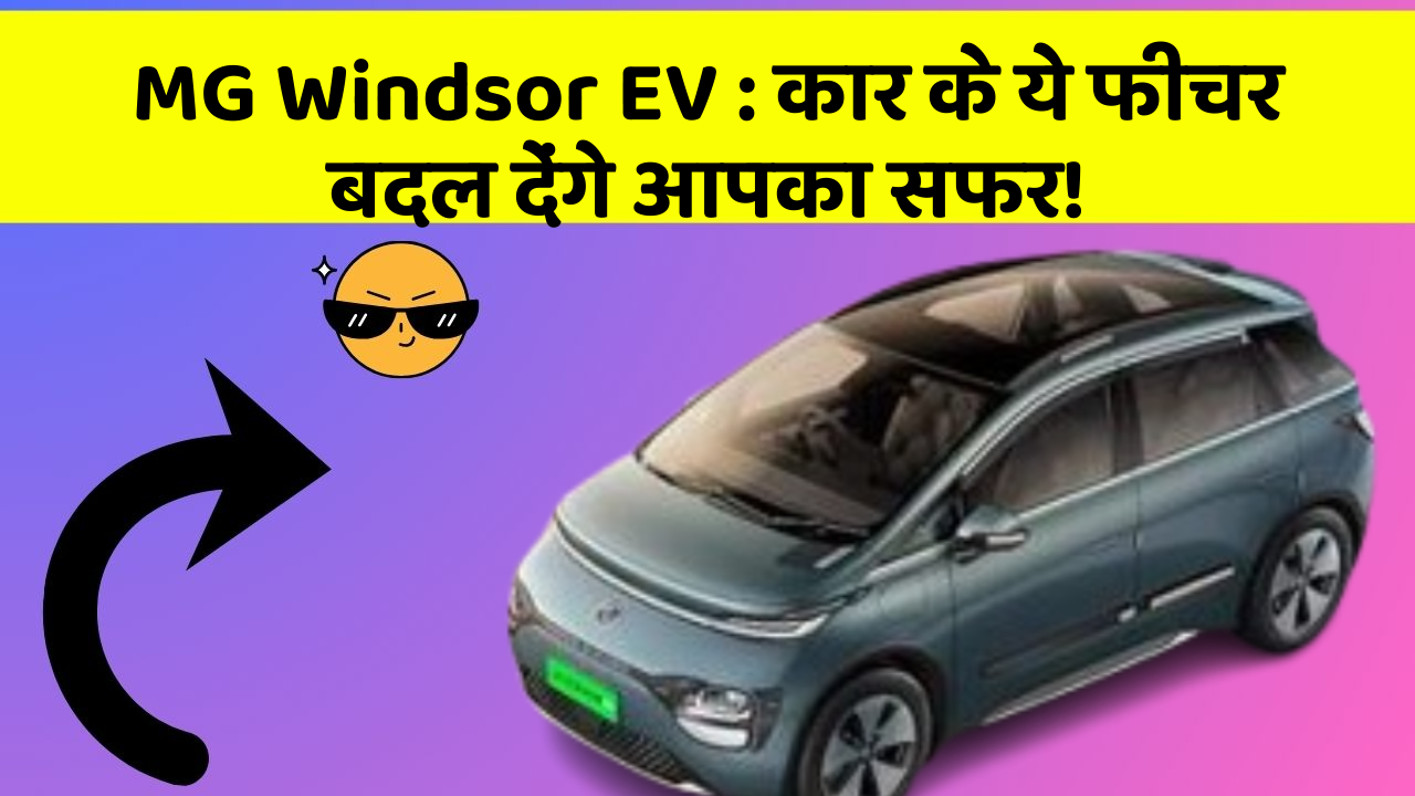 MG Windsor EV : कार के ये फीचर बदल देंगे आपका सफर!