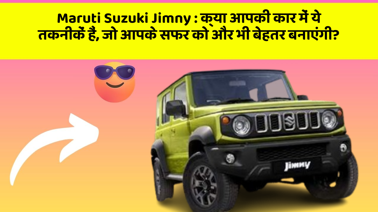 Maruti Suzuki Jimny: क्या आपकी कार में ये तकनीकें हैं, जो आपके सफर को और भी बेहतर बनाएंगी?