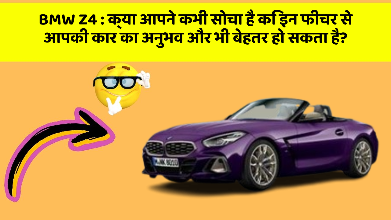 BMW Z4: क्या आपने कभी सोचा है कि इन फीचर से आपकी कार का अनुभव और भी बेहतर हो सकता है?