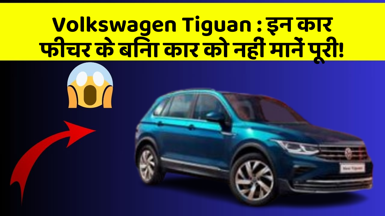 Volkswagen Tiguan : इन कार फीचर के बिना कार को नहीं मानें पूरी!