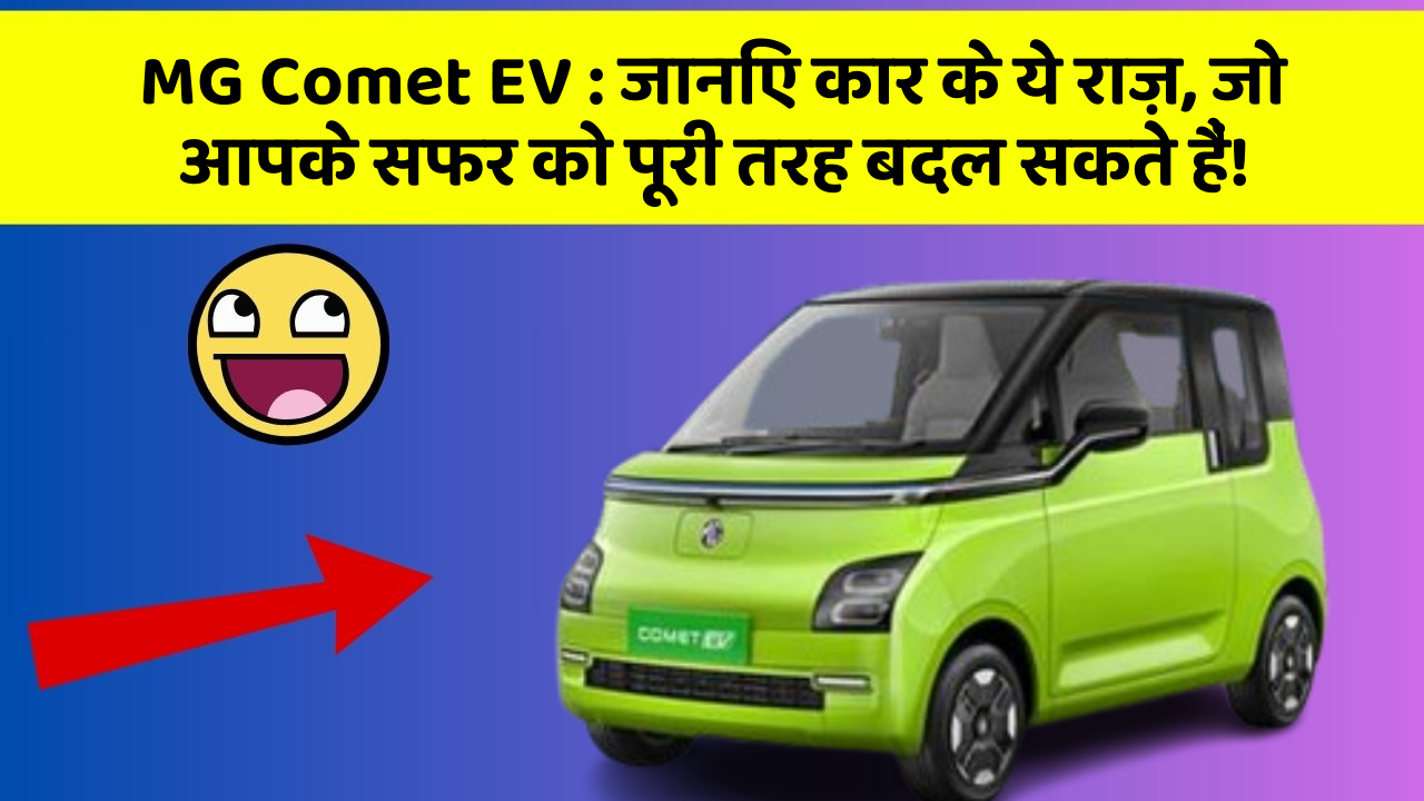 MG Comet EV: जानिए कार के ये राज़, जो आपके सफर को पूरी तरह बदल सकते हैं!