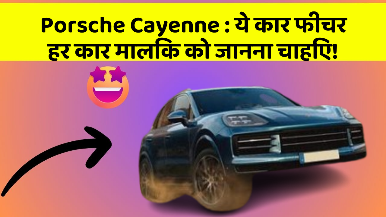 Porsche Cayenne: ये कार फीचर हर कार मालिक को जानना चाहिए!