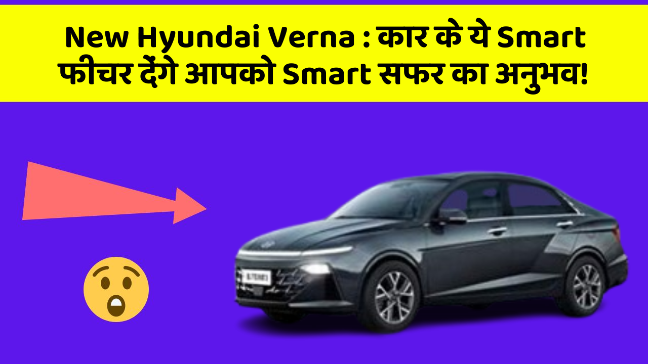 New Hyundai Verna: कार के ये Smart फीचर देंगे आपको Smart सफर का अनुभव!