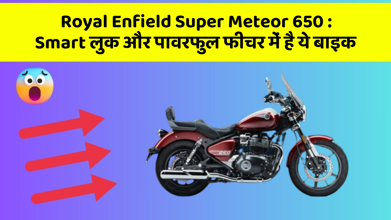 Royal Enfield Super Meteor 650: Smart लुक और पावरफुल फीचर में है ये बाइक